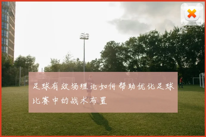 足球有效场理论如何帮助优化足球比赛中的战术布置