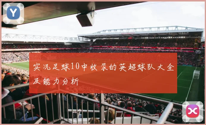 实况足球10中收录的英超球队大全及能力分析