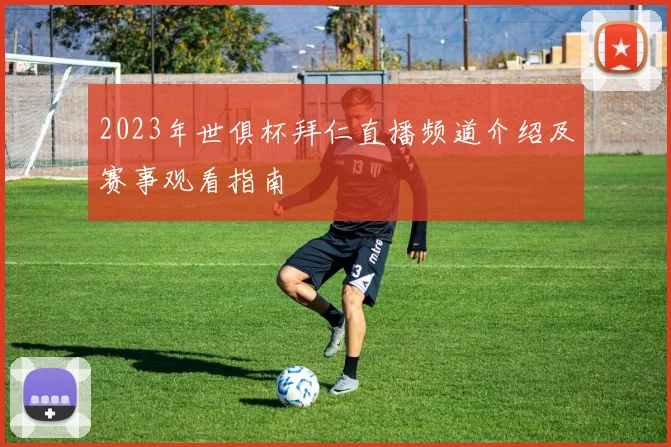 2023年世俱杯拜仁直播频道介绍及赛事观看指南