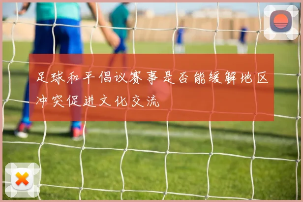 足球和平倡议赛事是否能缓解地区冲突促进文化交流