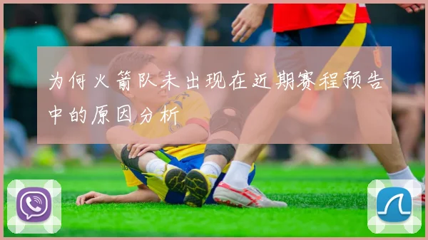 为何火箭队未出现在近期赛程预告中的原因分析