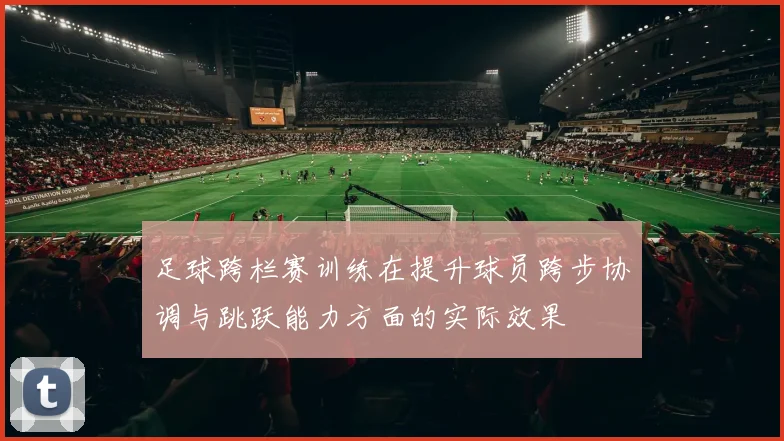 足球跨栏赛训练在提升球员跨步协调与跳跃能力方面的实际效果