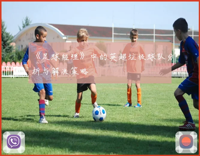 《足球经理》中的英超垃圾球队分析与解决策略